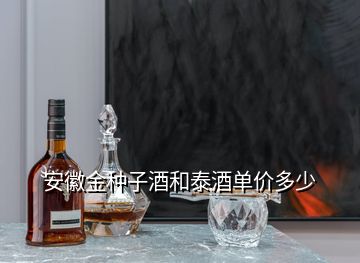 安徽金種子酒和泰酒單價多少