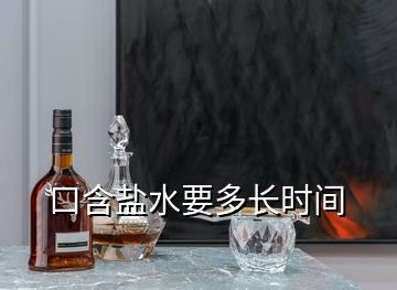 口含鹽水要多長(zhǎng)時(shí)間