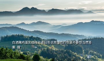 白酒腌雞蛋實戰(zhàn)經驗者回答說原理也行但是不要想當然答案  搜