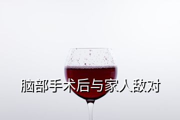 腦部手術(shù)后與家人敵對