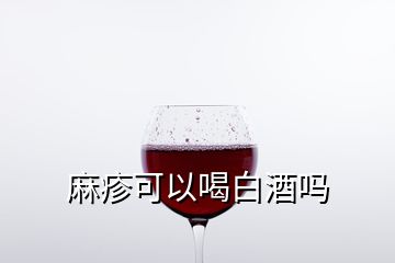 麻疹可以喝白酒嗎