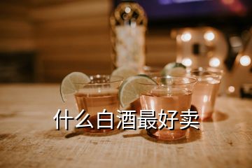 什么白酒最好賣