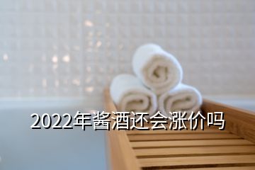 2022年醬酒還會(huì)漲價(jià)嗎