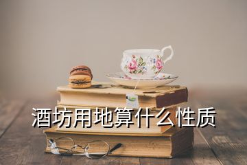 酒坊用地算什么性質(zhì)