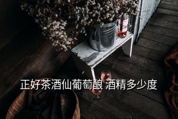 正好茶酒仙葡萄釀 酒精多少度