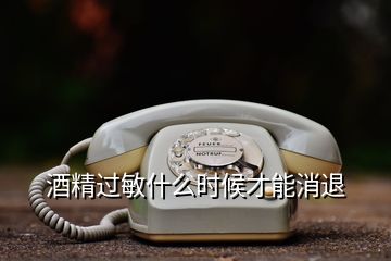 酒精過敏什么時(shí)候才能消退