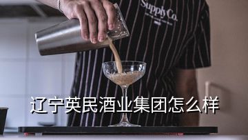 遼寧英民酒業(yè)集團(tuán)怎么樣