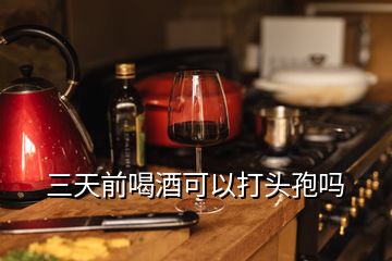 三天前喝酒可以打頭孢嗎