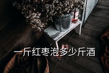 一斤紅棗泡多少斤酒