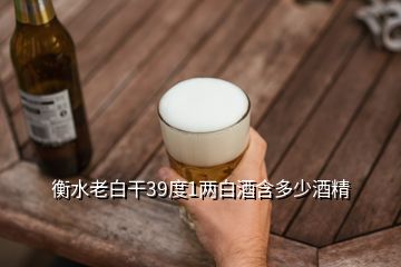 衡水老白干39度1兩白酒含多少酒精