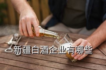 新疆白酒企業(yè)有哪些