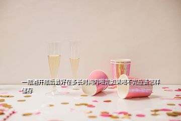 一瓶酒開瓶后最好在多長(zhǎng)時(shí)間內(nèi)喝完如果喝不完應(yīng)該怎樣儲(chǔ)存