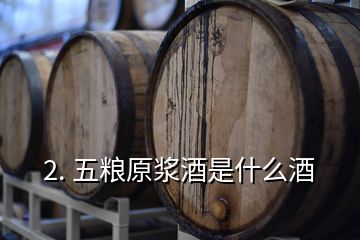 2. 五糧原漿酒是什么酒