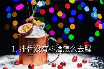 1. 排骨沒有料酒怎么去腥