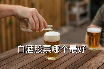 白酒股票哪個(gè)最好