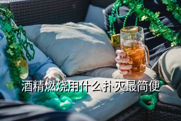 酒精燃燒用什么撲滅最簡(jiǎn)便