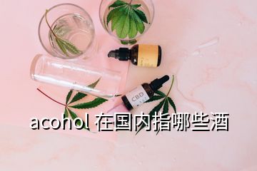 acohol 在國(guó)內(nèi)指哪些酒