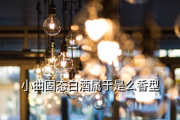 小曲固態(tài)白酒屬于是么香型