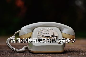 請問3錢換算成毫升應(yīng)該是多少