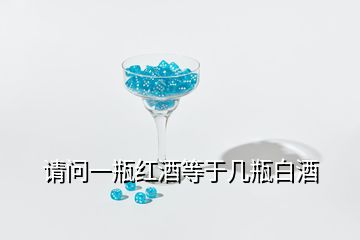 請(qǐng)問一瓶紅酒等于幾瓶白酒