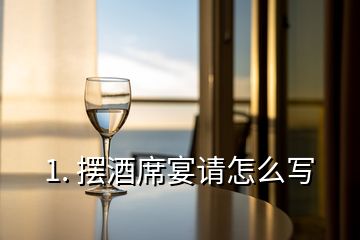 1. 擺酒席宴請怎么寫