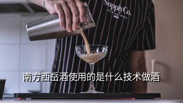 南方西岳酒使用的是什么技術(shù)做酒