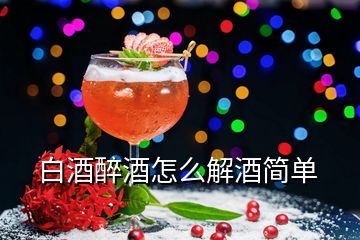 白酒醉酒怎么解酒簡(jiǎn)單