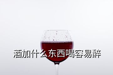 酒加什么東西喝容易醉