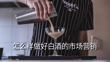 怎么樣做好白酒的市場營銷