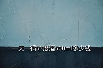 一天一鍋53度酒500ml多少錢