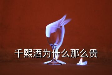 千熙酒為什么那么貴