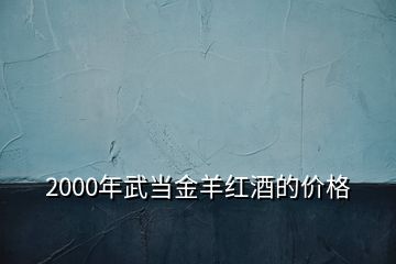 2000年武當(dāng)金羊紅酒的價(jià)格