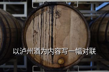 以瀘州酒為內(nèi)容寫一幅對(duì)聯(lián)