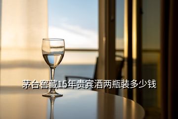 茅臺(tái)窖藏15年貴賓酒兩瓶裝多少錢