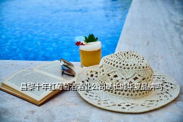 昌黎十年紅葡萄酒酒業(yè)公司是長城華夏品牌嗎