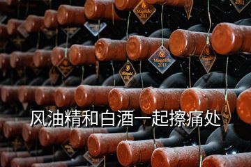 風油精和白酒一起擦痛處