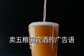 賣五糧國(guó)賓酒的廣告語(yǔ)