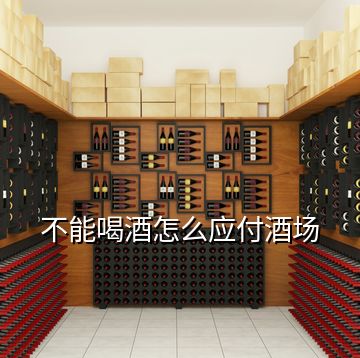 不能喝酒怎么應(yīng)付酒場