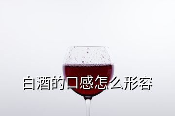 白酒的口感怎么形容