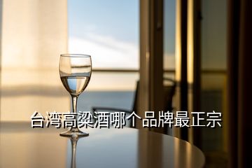 臺(tái)灣高粱酒哪個(gè)品牌最正宗