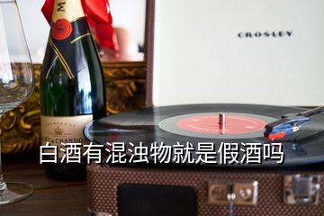 白酒有混濁物就是假酒嗎