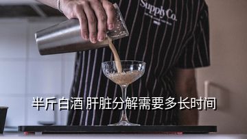 半斤白酒 肝臟分解需要多長時間