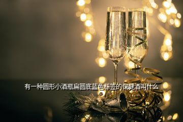 有一種圓形小酒瓶扁圓底藍色標簽的保健酒叫什么