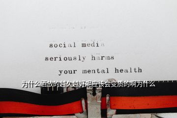 為什么酒放的越久越好呢應(yīng)該會變質(zhì)的啊為什么