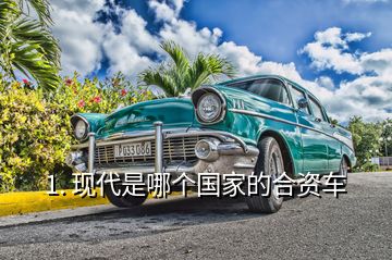 1. 現(xiàn)代是哪個國家的合資車