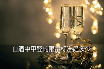 白酒中甲醛的限量標(biāo)準(zhǔn)是多少