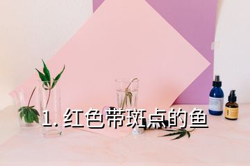 1. 紅色帶斑點(diǎn)的魚