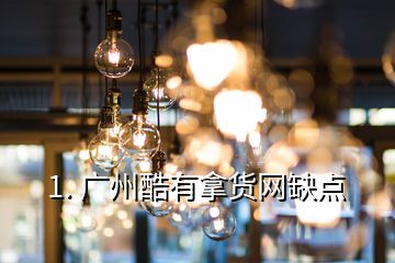 1. 廣州酷有拿貨網(wǎng)缺點(diǎn)