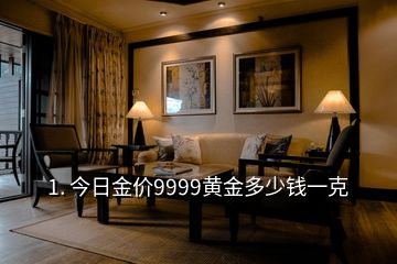 1. 今日金價(jià)9999黃金多少錢一克