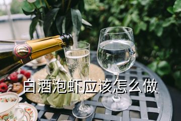 白酒泡蝦應(yīng)該怎么做